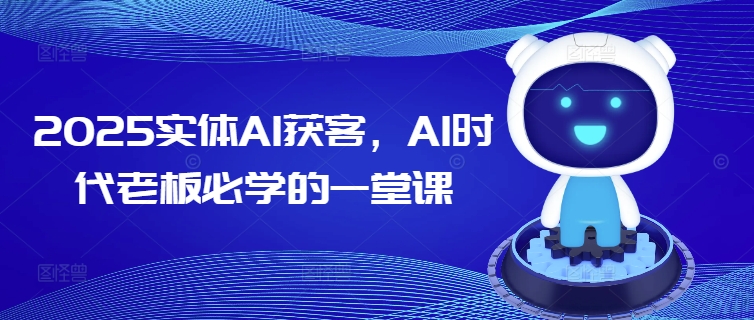 2025实体AI获客，AI时代老板必学的一堂课_就是爱分享