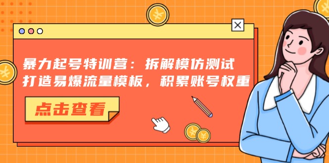 暴力起号特训营：拆解模仿测试，打造易爆流量模板，积累账号权重_就是爱分享