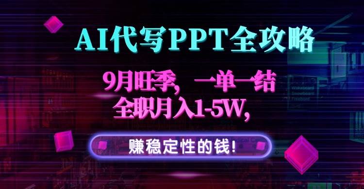 （15915期）AI代写PPT全攻略，9月旺季，一单一结，全职月入1-5W，赚稳定性的钱！_就是爱分享