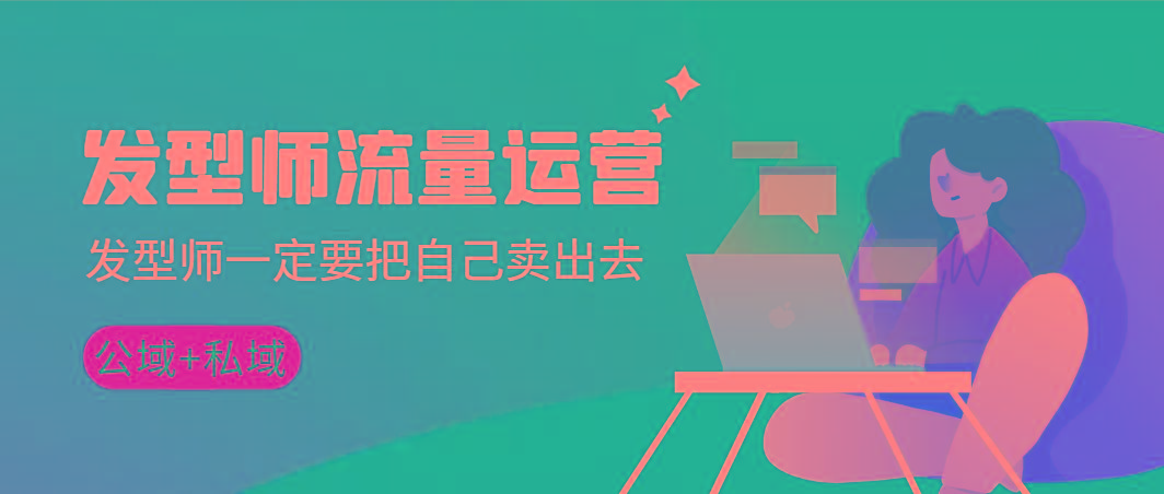 发型师 流量运营，发型师一定要把自己卖出去(公域+私城)高清无水印_就是爱分享