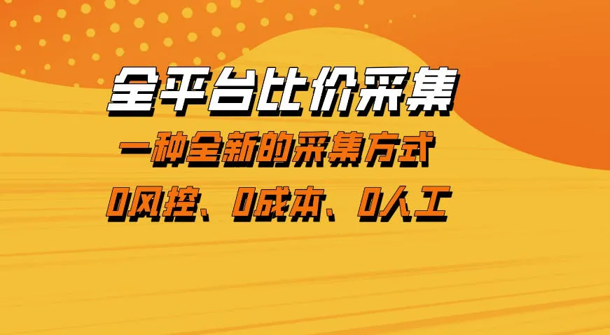 全平台比价采集，一个稳定的数据采集项目，区别于传统的玩法不风控，零成本操作【揭秘】_就是爱分享