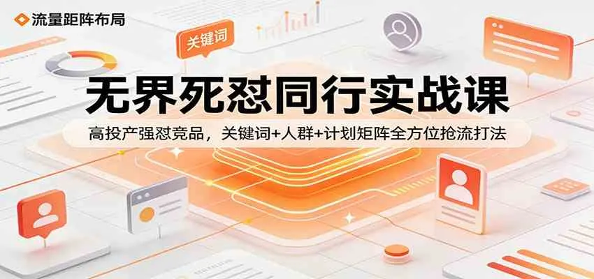 无界死怼同行实战课：高投产强怼竞品，关键词+人群+计划矩阵全方位抢流打法_就是爱分享