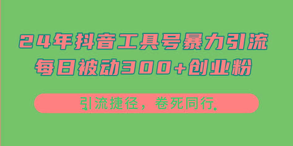 24年抖音工具号暴力引流，每日被动300+创业粉，创业粉捷径，卷死同行_就是爱分享