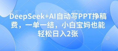 DeepSeek+AI自动写PPT挣稿费，一单一结，小白宝妈也能轻松日入2张_就是爱分享