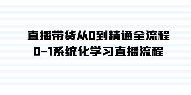 直播带货从0到精通全流程，0-1系统化学习直播流程(35节课)_就是爱分享