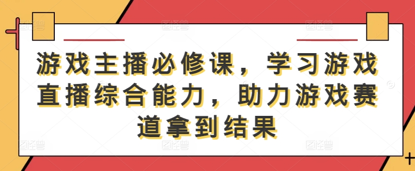 游戏主播必修课，学习游戏直播综合能力，助力游戏赛道拿到结果_就是爱分享