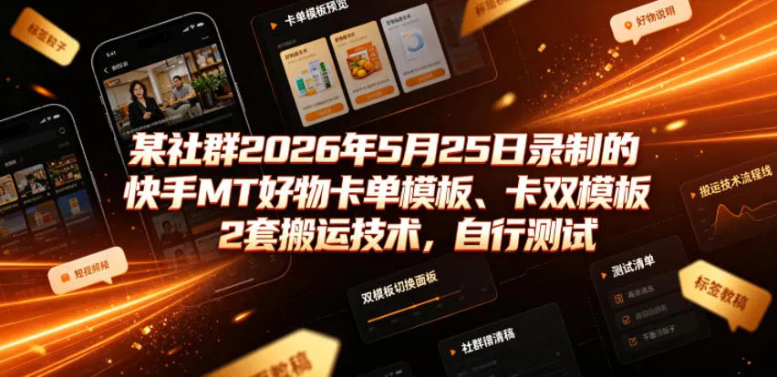 某社群2026年5月25日录制的快手MT好物卡单模板、卡双模板2套搬运技术，自行测试_一起云网创