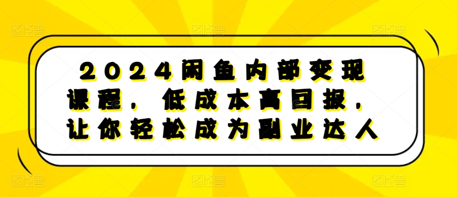 2024闲鱼内部变现课程，低成本高回报，让你轻松成为副业达人_就是爱分享
