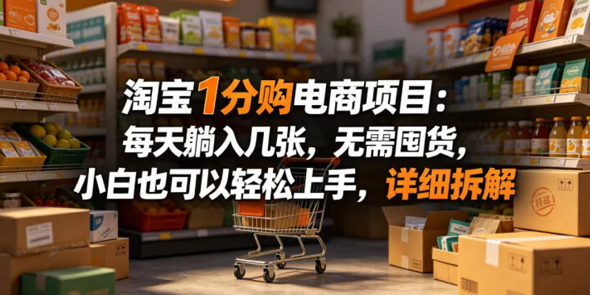 淘宝1分购电商项目:每天躺入几张,无需囤货,小白也可以轻松上手,详细拆解_一起云网创