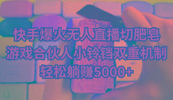 快手爆火无人直播切肥皂，游戏合伙人小铃铛双重机制，轻松躺赚5000+_就是爱分享