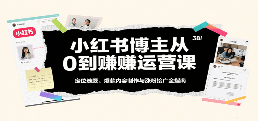 小红书博主从0到赚运营课:定位选题、爆款内容制作与涨粉接广全指南_就是爱分享