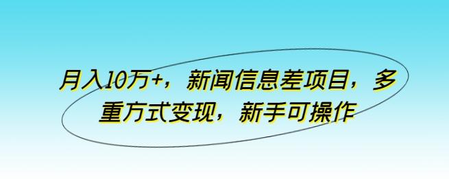月入10万+，新闻信息差项目，多重方式变现，新手可操作【揭秘】_就是爱分享