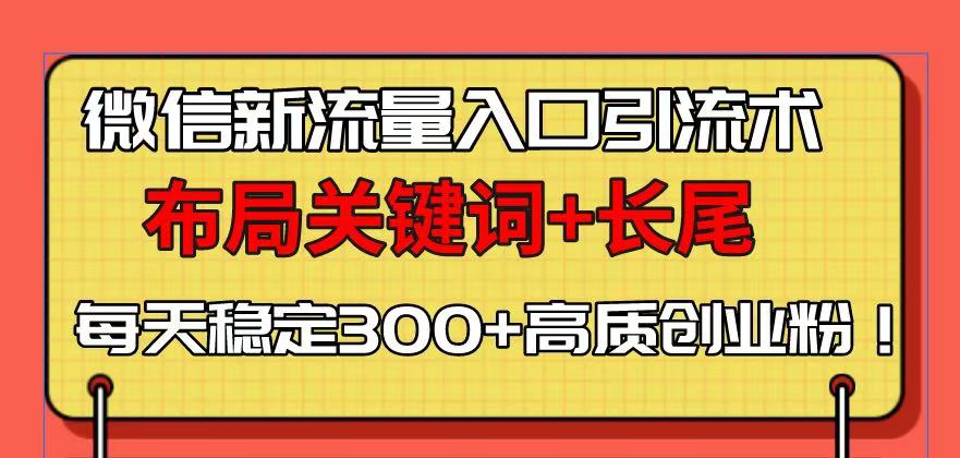 微信新流量入口引流术，布局关键词+长尾，每天稳定300+高质创业粉！_就是爱分享