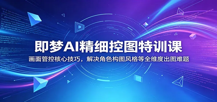 即梦AI精细控图特训课:画面管控核心技巧,解决角色构图风格等全维度出图难题_一起云网创