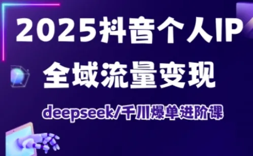 抖音个人IP全域流量变现进阶课，deepseek千川爆单进阶课（更新2026年05月）_一起云网创