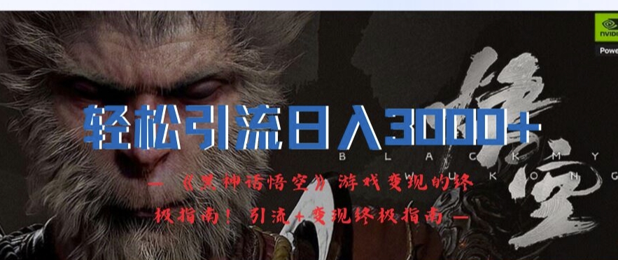 轻松引流日入3k,《黑神话悟空》游戏变现的终极指南!引流+变现终极指南_就是爱分享