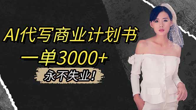 (16527期)AI代写商业计划书,一单3000+,提供接单渠道,主打长期稳定,永不失业_就是爱分享