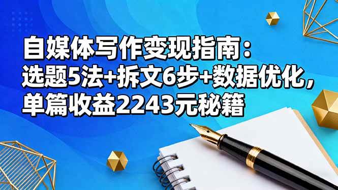 （16378期）自媒体写作变现指南：选题5法+拆文6步+数据优化，单篇收益2243元秘籍_就是爱分享