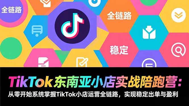 (17037期)TikTok东南亚小店实战陪跑营:从零开始系统掌握TikTok小店运营全链路,实现稳定出单与盈利_就是爱分享