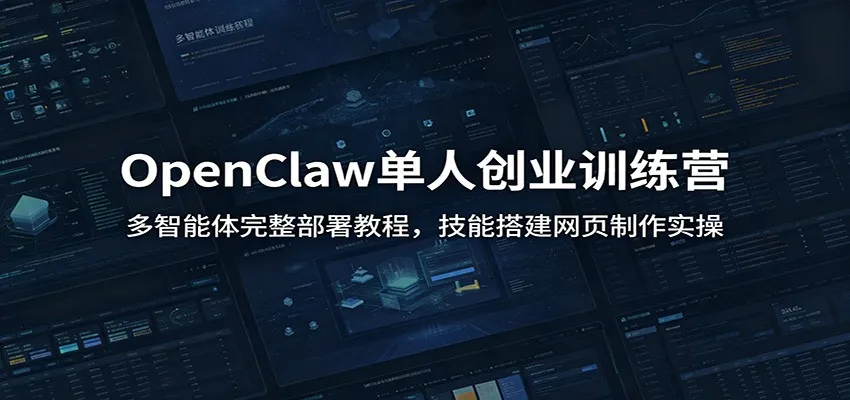 OpenClaw单人创业训练营：多智能体完整部署教程，技能搭建网页制作实操_一起云网创