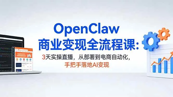 （17786期）OpenClaw商业变现全流程课：3天实操直播，从部署到电商自动化，手把手落地AI变现_就是爱分享