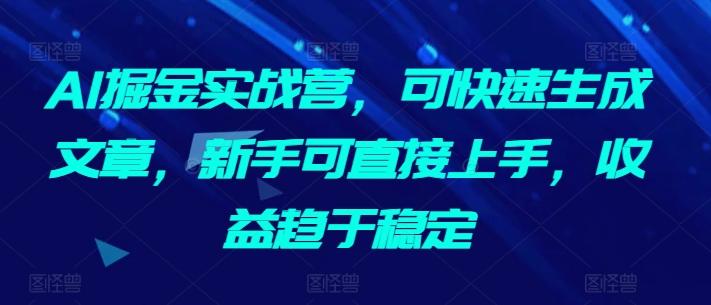 AI掘金实战营,可快速生成文章,新手可直接上手,收益趋于稳定_就是爱分享