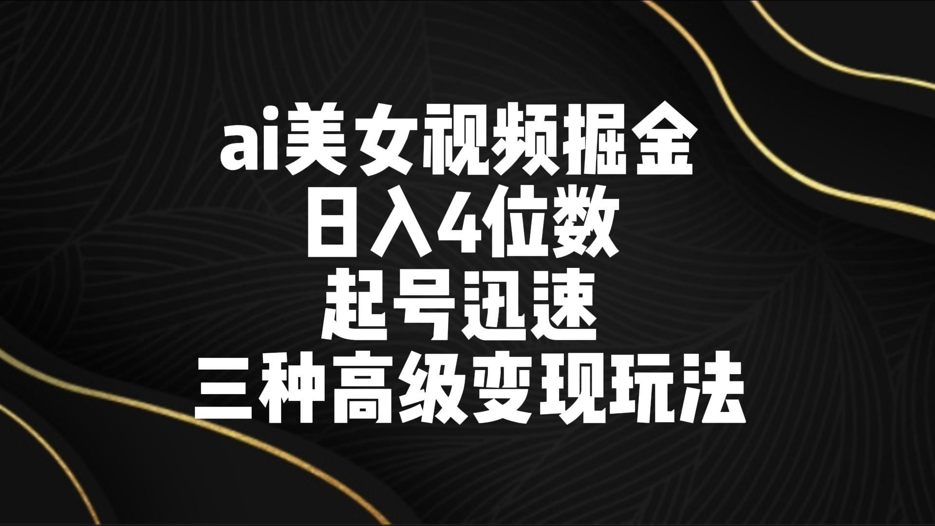 ai美女视频掘金 日入4位数 起号迅速 三种高级变现玩法_就是爱分享