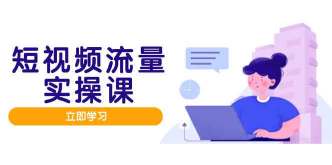 短视频流量实战班，人设打造内容优化，矩阵投放管控有序，助力流量变现路_就是爱分享