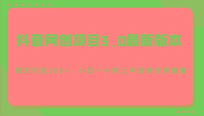 抖音网创项目3.0最新版本,每天引流300+,小白一小时上手没有任何难度_就是爱分享