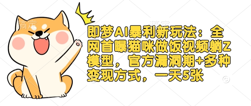 即梦AI暴利新玩法：全网首曝猫咪做饭视频躺Z模型，官方漏洞期+多种变现方式，一天5张_就是爱分享
