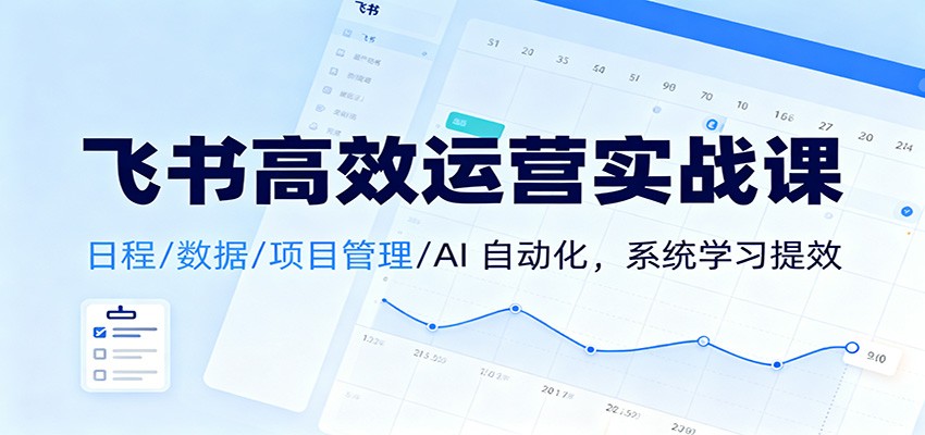 飞书高效运营实战课：日程/数据/项目管理/AI 自动化，系统学习提效_就是爱分享