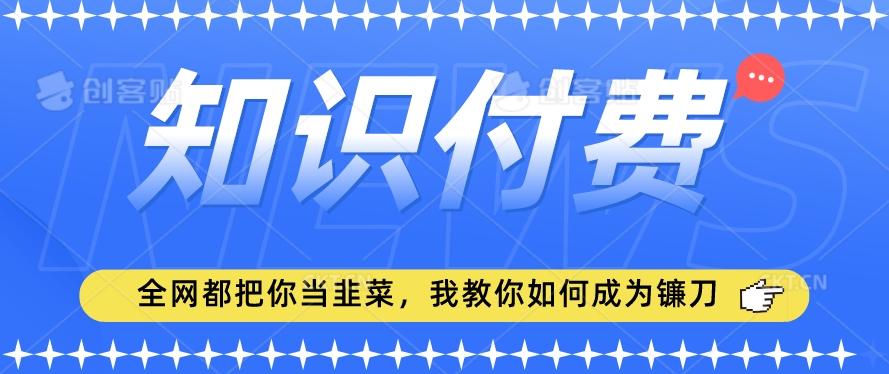 2024最新知识付费项目，小白也能轻松入局，全网都在教你做项目，我教你做镰刀【揭秘】_就是爱分享