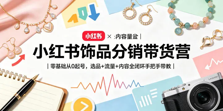 小红书饰品分销带货营｜零基础从0起号，选品+流量+内容全闭环手把手带教_一起云网创