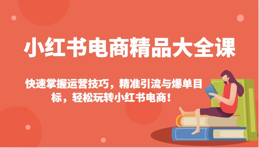 小红书电商精品大全课：快速掌握运营技巧，精准引流与爆单目标，轻松玩转小红书电商！_就是爱分享