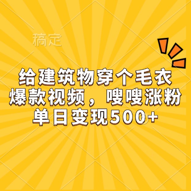 给建筑物穿个毛衣,爆款视频,嗖嗖涨粉,单日变现500+_就是爱分享