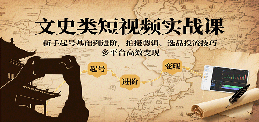 文史类短视频实战课，新手起号基础到进阶，拍摄剪辑、选品投流技巧，多平台高效变现_就是爱分享