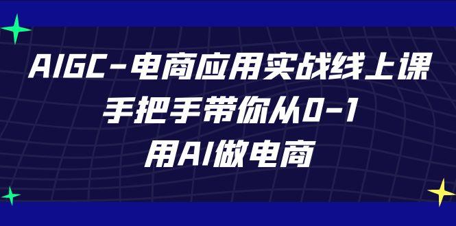 AIGC电商应用实战线上课，手把手带你从0-1，用AI做电商(更新39节课)_就是爱分享