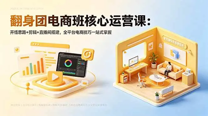 (18701期)翻身团电商班核心运营课:开悟思路+剪辑+直播间搭建,全平台电商技巧一站式掌握_一起云网创