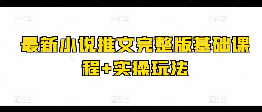 最新小说推文完整版基础课程+实操玩法_就是爱分享