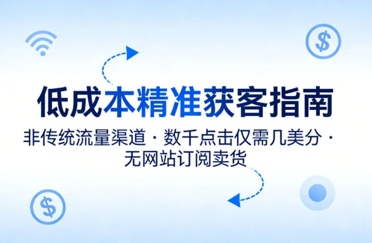 低成本精准获客指南,用非传统流量渠道,实现数千点击仅需几美分,不用网站也能搞订阅卖货_就是爱分享