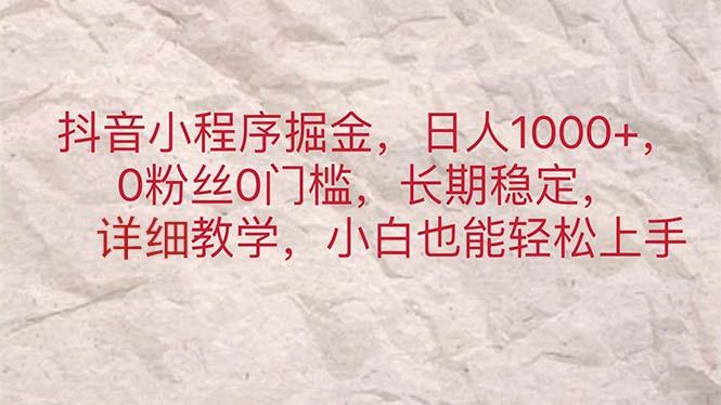 抖音小程序掘金，日人1000+，0粉丝0门槛，长期稳定，小白也能轻松上手_就是爱分享
