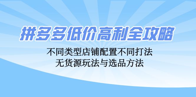 拼多多低价高利全攻略：不同类型店铺配置不同打法，无货源玩法与选品方法_就是爱分享