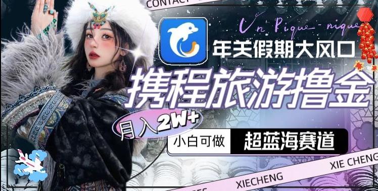 年关假期大风口，携程旅游撸金，超蓝海赛道,月入2w+【揭秘】_就是爱分享