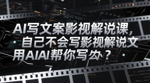 AI写文案影视解说课，自己不会写影视解说文案怎么办？用AI帮你写_就是爱分享