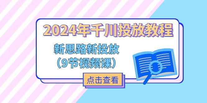 2024年千川投放教程，新思路+新投放(9节视频课_就是爱分享