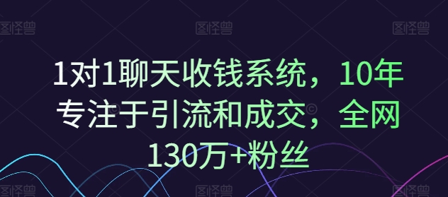 1对1聊天收钱系统，10年专注于引流和成交，全网130万+粉丝_就是爱分享