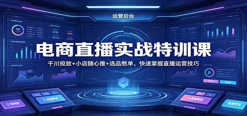 电商直播实战特训课：千川投放+小店随心推+选品憋单，快速掌握直播运营技巧_就是爱分享