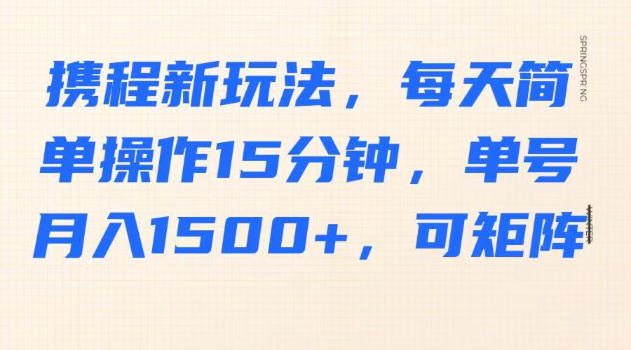 携程新玩法，每天简单操作15分钟，单号月入1500+，可矩阵_就是爱分享