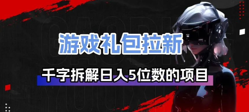 游戏礼包拉新_千字拆解日入5位数的项目逻辑_就是爱分享