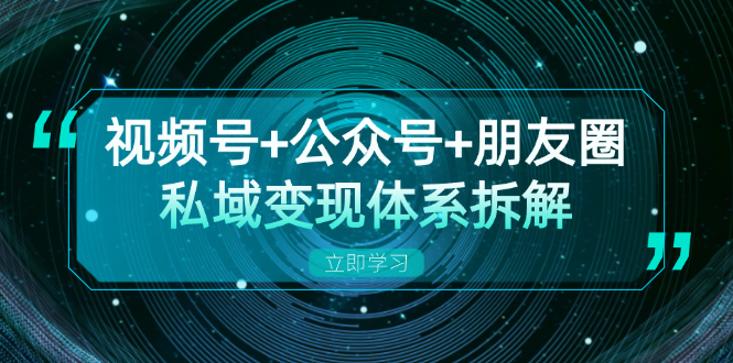 视频号+公众号+朋友圈私域变现体系拆解，全体平台流量枯竭下的应对策略_就是爱分享